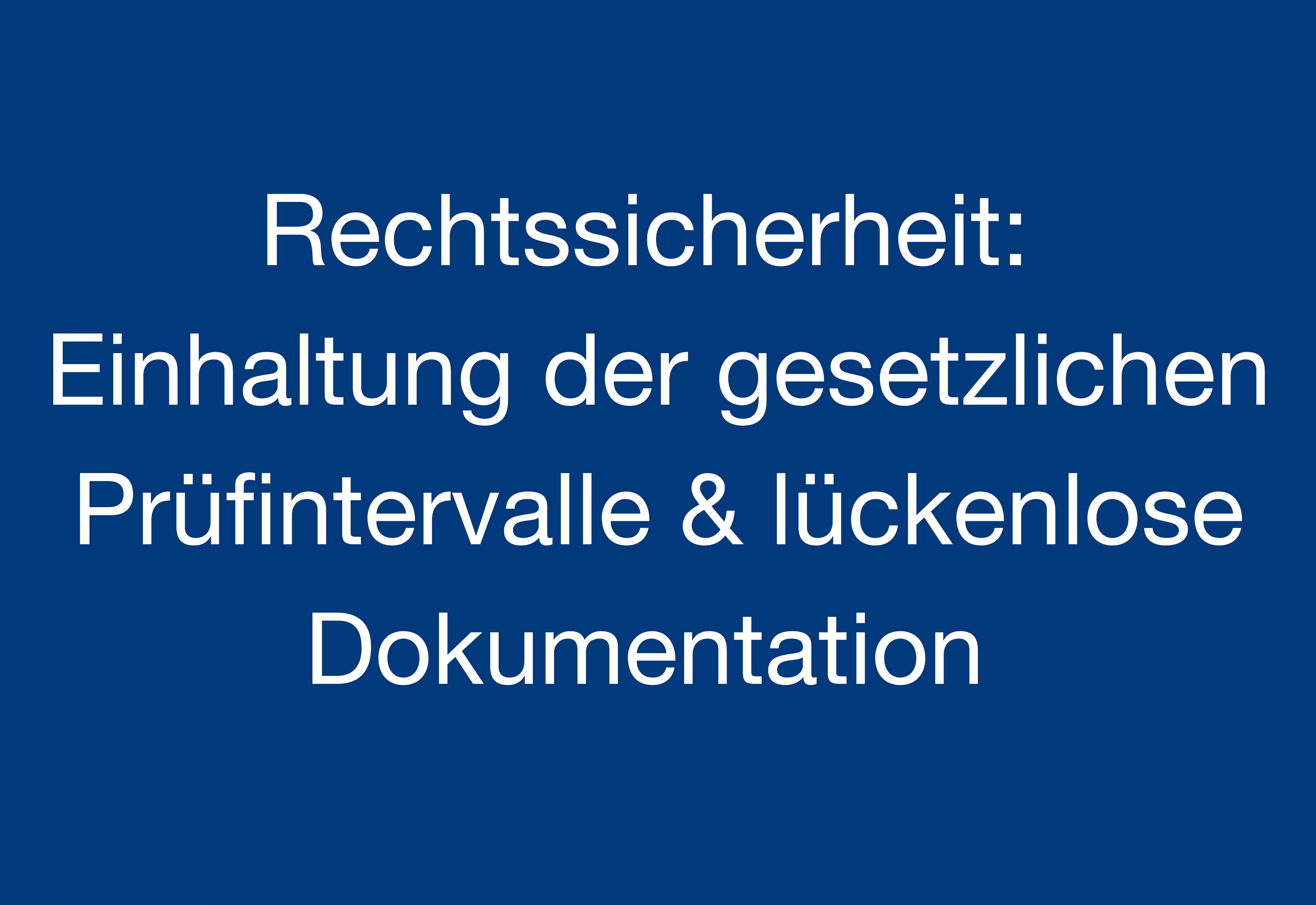 Rechtssicherheit durch Einhaltung der gesetzlich vorgegebenen Prüfintervalle und lückenlose Dokumentation